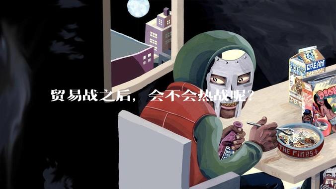 贸易战之后，会不会热战呢？