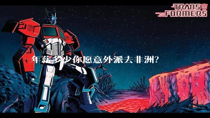 年薪多少你愿意外派去非洲？