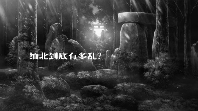 缅北到底有多乱？