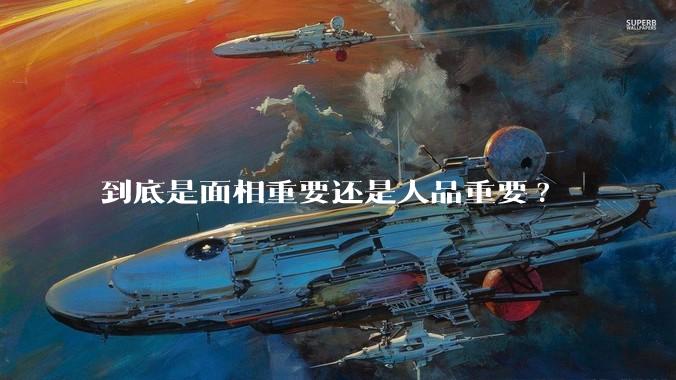 到底是面相重要还是人品重要?