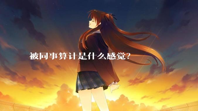 被同事算计是什么感觉？
