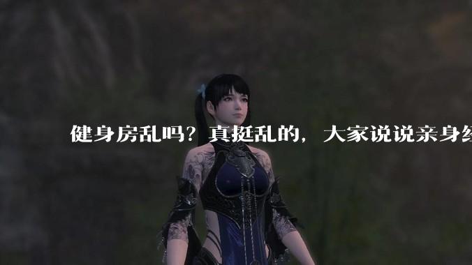 健身房乱吗？真挺乱的，大家说说亲身经历？
