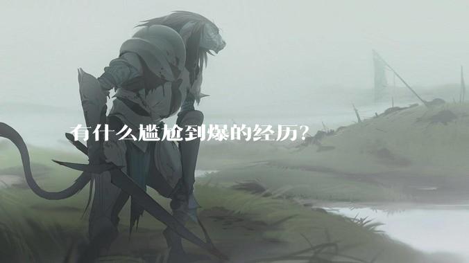 有什么尴尬到爆的经历？