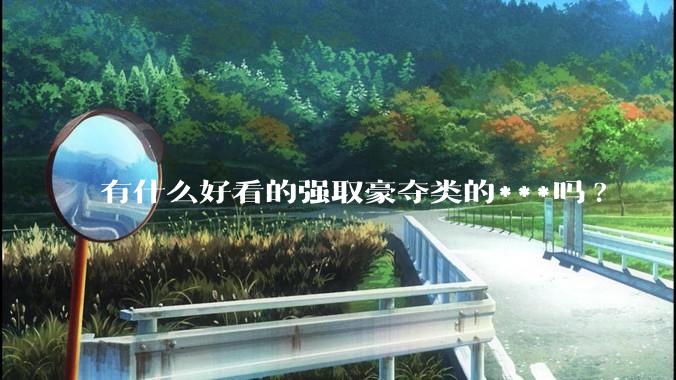 有什么好看的强取豪夺类的***吗?