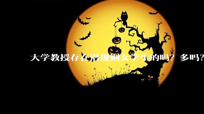 大学教授存在潜规则女学生的吗？多吗？