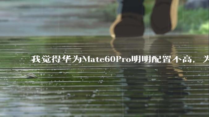 我觉得华为Mate60Pro明明配置不高，为什么还是有那么多人买呢？
