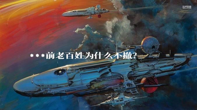 ***前老百姓为什么不撤？