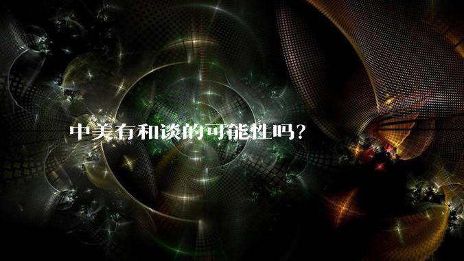 中美有和谈的可能性吗？
