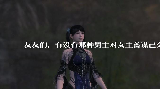 友友们，有没有那种男主对女主蓄谋已久的甜文啊？