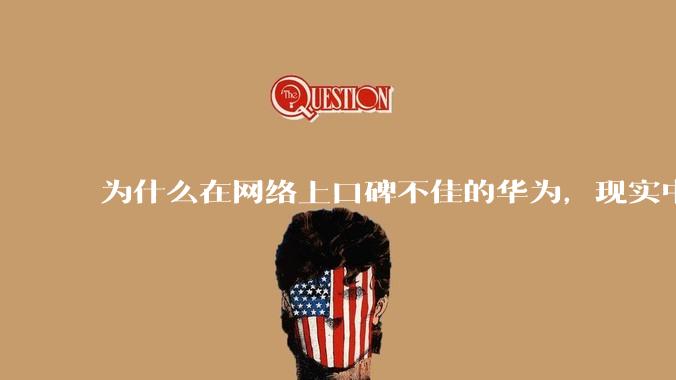 为什么在网络上口碑不佳的华为，现实中的销量却相当好？