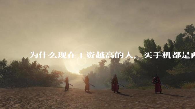 为什么现在工资越高的人，买手机都是两三千块的，反而工资越底的人，要买六七千或八九千的手机？