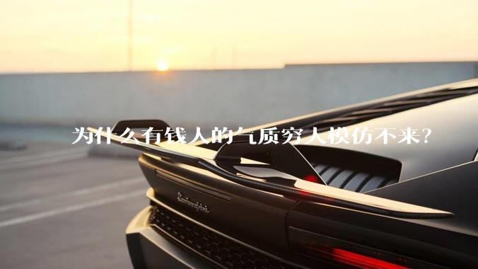 为什么有钱人的气质穷人模仿不来？