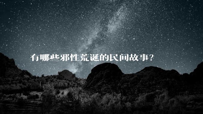 有哪些邪性荒诞的民间故事？